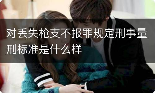 对丢失枪支不报罪规定刑事量刑标准是什么样