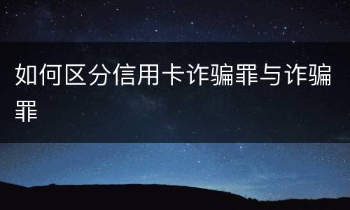 如何区分信用卡诈骗罪与诈骗罪