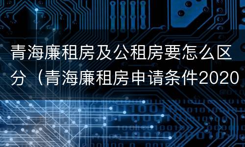 青海廉租房及公租房要怎么区分（青海廉租房申请条件2020）