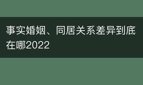 事实婚姻、同居关系差异到底在哪2022