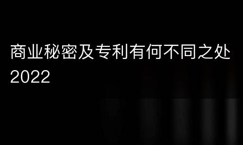 商业秘密及专利有何不同之处2022