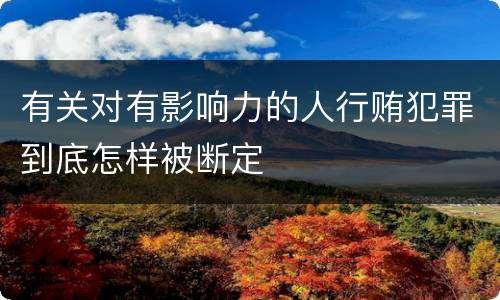 有关对有影响力的人行贿犯罪到底怎样被断定