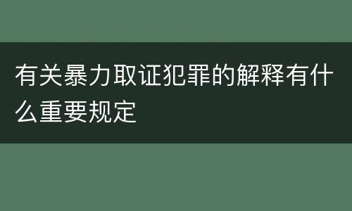 有关暴力取证犯罪的解释有什么重要规定