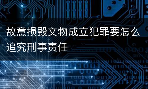 故意损毁文物成立犯罪要怎么追究刑事责任