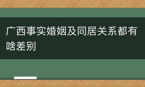 广西事实婚姻及同居关系都有啥差别