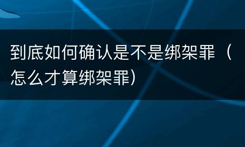 到底如何确认是不是绑架罪（怎么才算绑架罪）