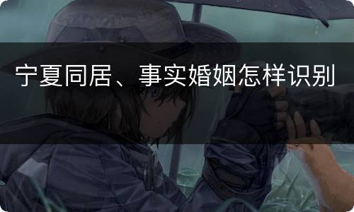 宁夏同居、事实婚姻怎样识别