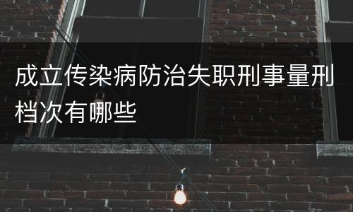 成立传染病防治失职刑事量刑档次有哪些