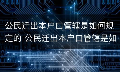 公民迁出本户口管辖是如何规定的 公民迁出本户口管辖是如何规定的呢