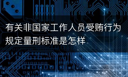 有关非国家工作人员受贿行为规定量刑标准是怎样