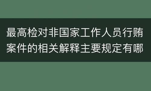 最高检对非国家工作人员行贿案件的相关解释主要规定有哪些