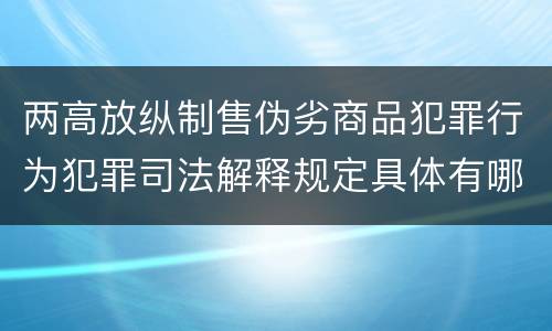 两高放纵制售伪劣商品犯罪行为犯罪司法解释规定具体有哪些内容