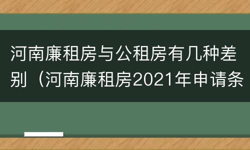 河南廉租房与公租房有几种差别（河南廉租房2021年申请条件）