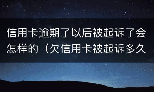 信用卡逾期了以后被起诉了会怎样的（欠信用卡被起诉多久会坐牢）