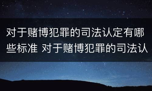 对于赌博犯罪的司法认定有哪些标准 对于赌博犯罪的司法认定有哪些标准和规定
