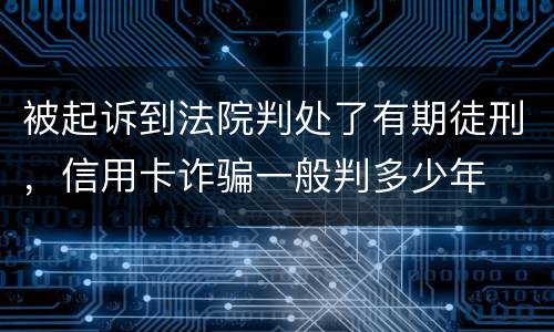 被起诉到法院判处了有期徒刑，信用卡诈骗一般判多少年