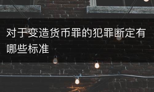 对于变造货币罪的犯罪断定有哪些标准