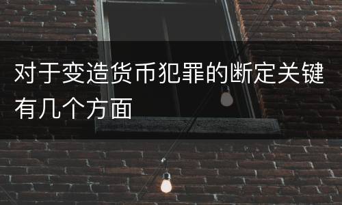 对于变造货币犯罪的断定关键有几个方面
