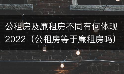 公租房及廉租房不同有何体现2022（公租房等于廉租房吗）