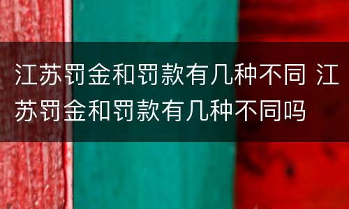 江苏罚金和罚款有几种不同 江苏罚金和罚款有几种不同吗