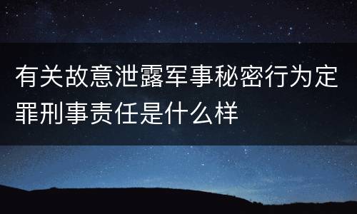 有关故意泄露军事秘密行为定罪刑事责任是什么样