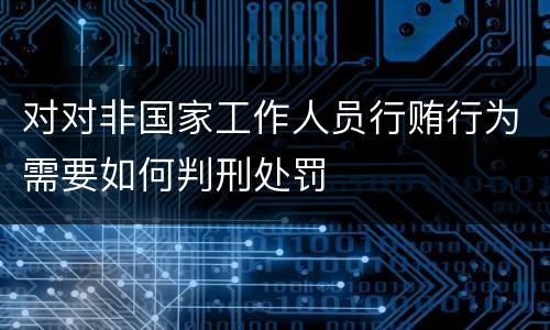 对对非国家工作人员行贿行为需要如何判刑处罚