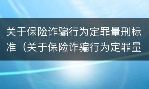 关于保险诈骗行为定罪量刑标准（关于保险诈骗行为定罪量刑标准最新）