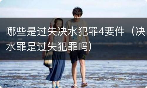 哪些是过失决水犯罪4要件（决水罪是过失犯罪吗）