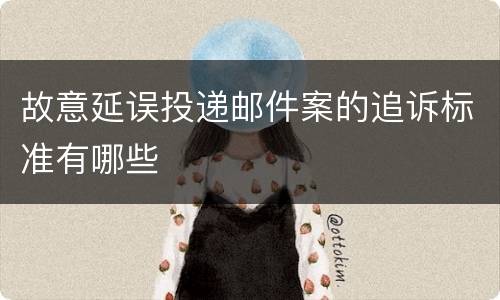 故意延误投递邮件案的追诉标准有哪些
