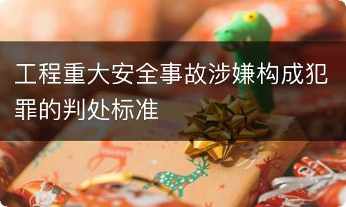 工程重大安全事故涉嫌构成犯罪的判处标准