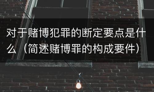 对于赌博犯罪的断定要点是什么（简述赌博罪的构成要件）
