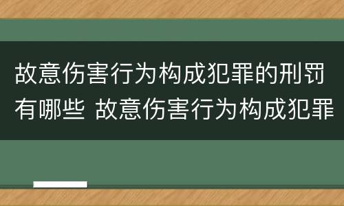 故意伤害行为构成犯罪的刑罚有哪些 故意伤害行为构成犯罪的刑罚有哪些类型