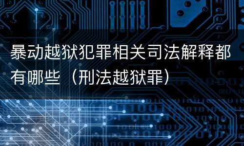 暴动越狱犯罪相关司法解释都有哪些（刑法越狱罪）