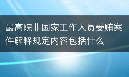 最高院非国家工作人员受贿案件解释规定内容包括什么