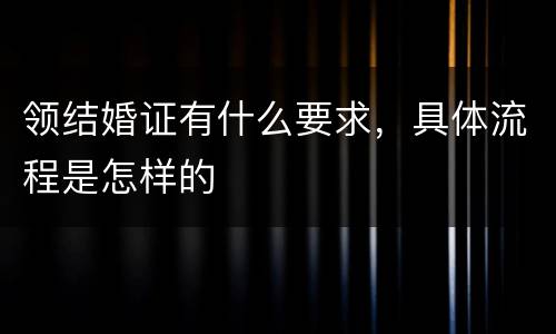 领结婚证有什么要求，具体流程是怎样的