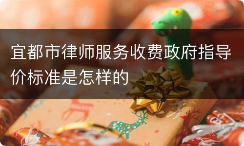 宜都市律师服务收费政府指导价标准是怎样的
