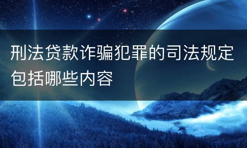刑法贷款诈骗犯罪的司法规定包括哪些内容