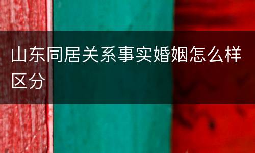山东同居关系事实婚姻怎么样区分