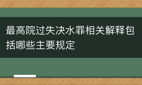 最高院过失决水罪相关解释包括哪些主要规定