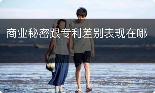 商业秘密跟专利差别表现在哪