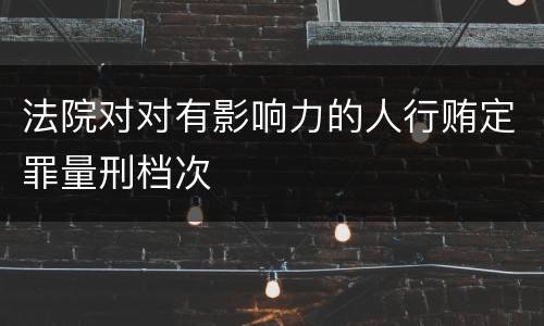 法院对对有影响力的人行贿定罪量刑档次
