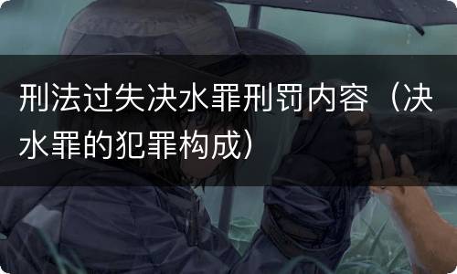 刑法过失决水罪刑罚内容（决水罪的犯罪构成）
