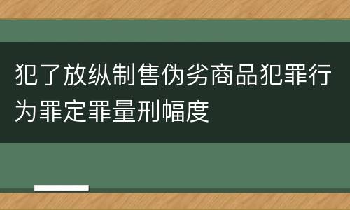 犯了放纵制售伪劣商品犯罪行为罪定罪量刑幅度
