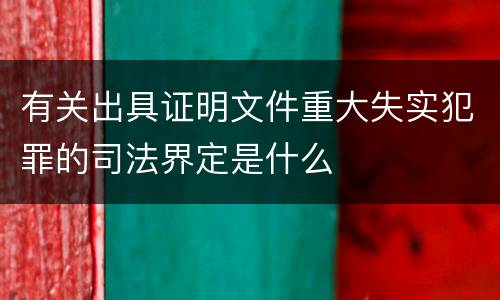 有关出具证明文件重大失实犯罪的司法界定是什么
