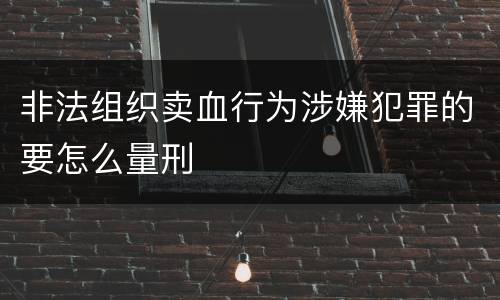 非法组织卖血行为涉嫌犯罪的要怎么量刑