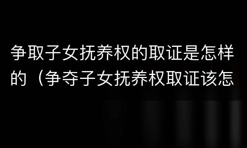 争取子女抚养权的取证是怎样的（争夺子女抚养权取证该怎么做）