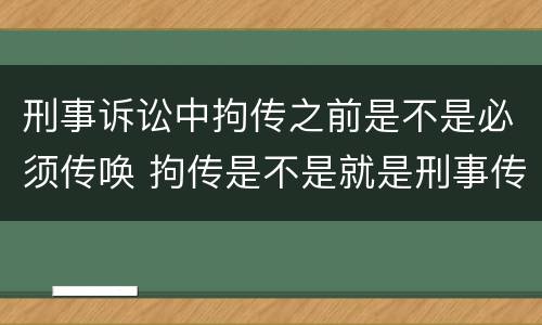 刑事诉讼中拘传之前是不是必须传唤 拘传是不是就是刑事传唤