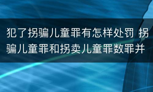 犯了拐骗儿童罪有怎样处罚 拐骗儿童罪和拐卖儿童罪数罪并罚