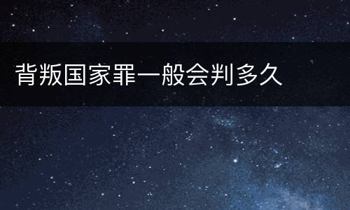 背叛国家罪一般会判多久