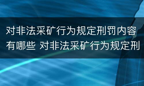 对非法采矿行为规定刑罚内容有哪些 对非法采矿行为规定刑罚内容有哪些要求